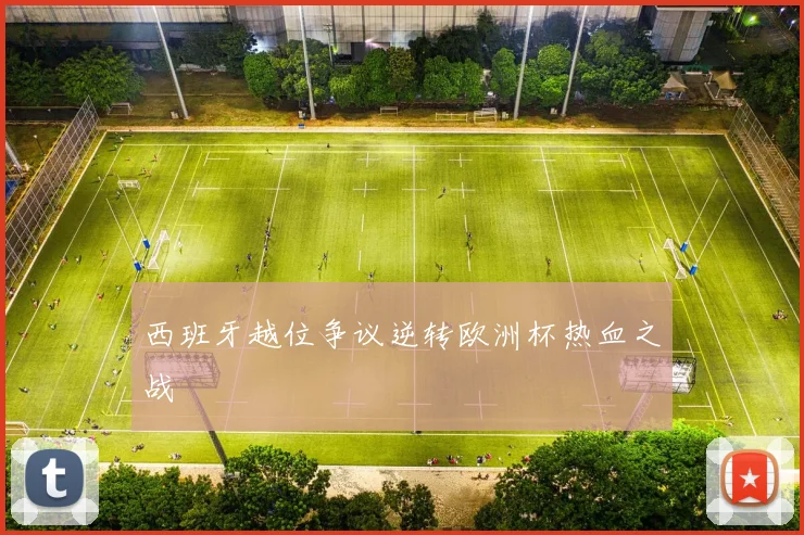 西班牙越位争议逆转欧洲杯热血之战