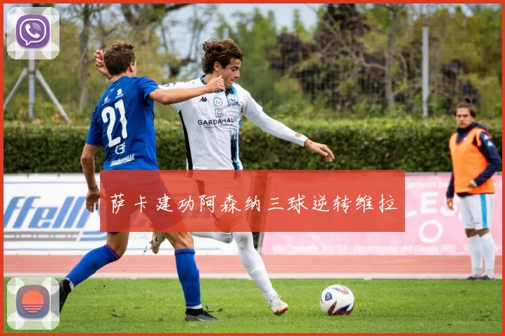 萨卡建功阿森纳三球逆转维拉