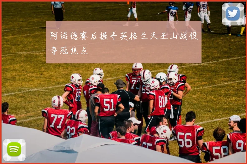 阿诺德赛后握手英格兰天王山战役争冠焦点