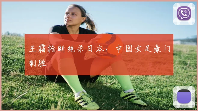 王霜抢断绝杀日本，中国女足豪门制胜
