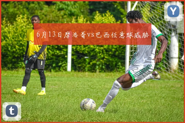 6月13日摩洛哥vs巴西任意球威胁