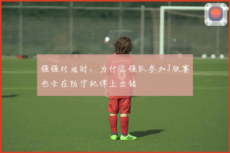 强强对话时，为什么强队参加J联赛也会在防守纪律上出错