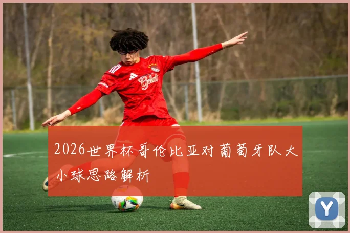2026世界杯哥伦比亚对葡萄牙队大小球思路解析