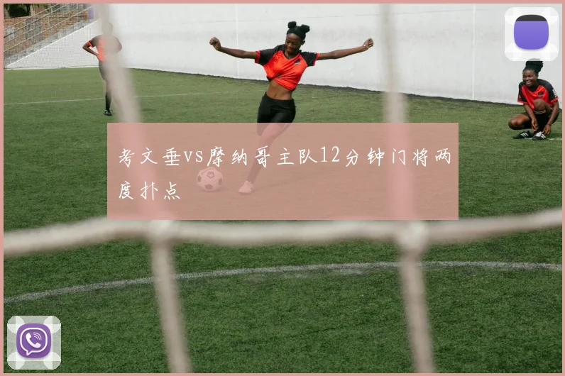 考文垂vs摩纳哥主队12分钟门将两度扑点