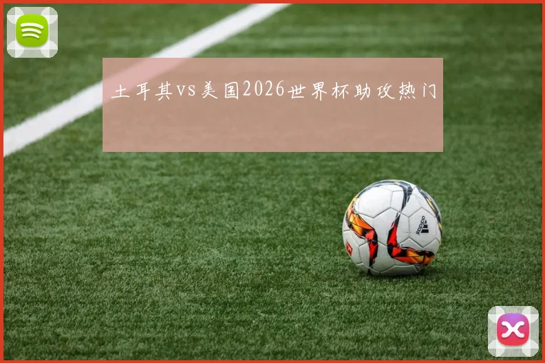 土耳其vs美国2026世界杯助攻热门