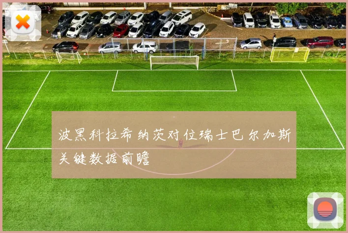 波黑科拉希纳茨对位瑞士巴尔加斯关键数据前瞻