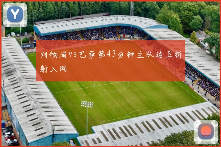 利物浦vs巴萨第43分钟主队边卫折射入网