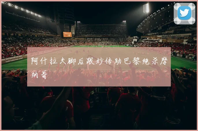 阿什拉夫脚后跟妙传助巴黎绝杀摩纳哥