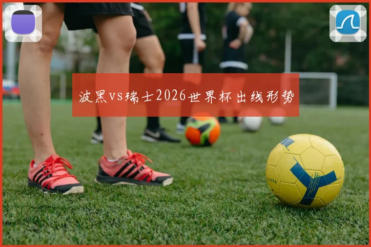 波黑vs瑞士2026世界杯出线形势