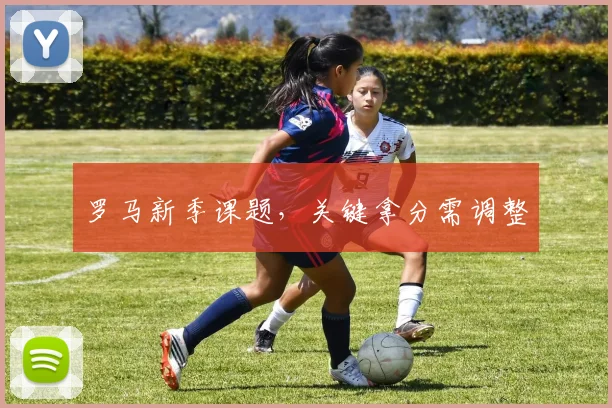 罗马新季课题,关键拿分需调整