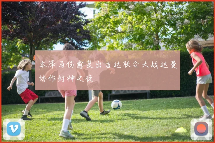 本泽马伤愈复出吉达联合大战达曼协作封神之夜