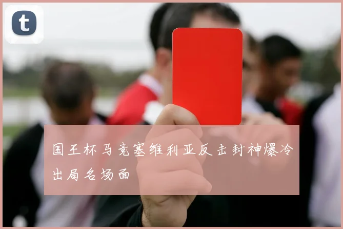 国王杯马竞塞维利亚反击封神爆冷出局名场面