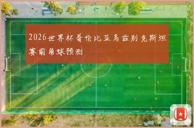 2026世界杯哥伦比亚乌兹别克斯坦赛前角球预测