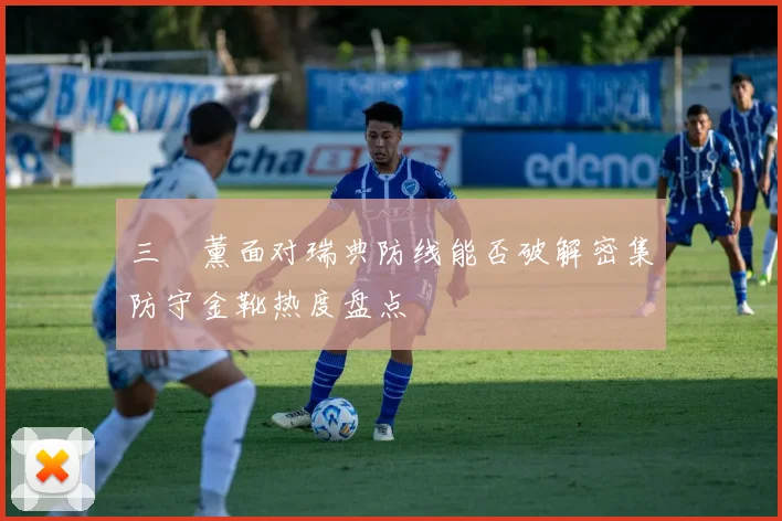 三笘薰面对瑞典防线能否破解密集防守金靴热度盘点