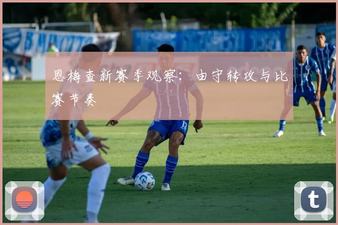 恩梅查新赛季观察：由守转攻与比赛节奏