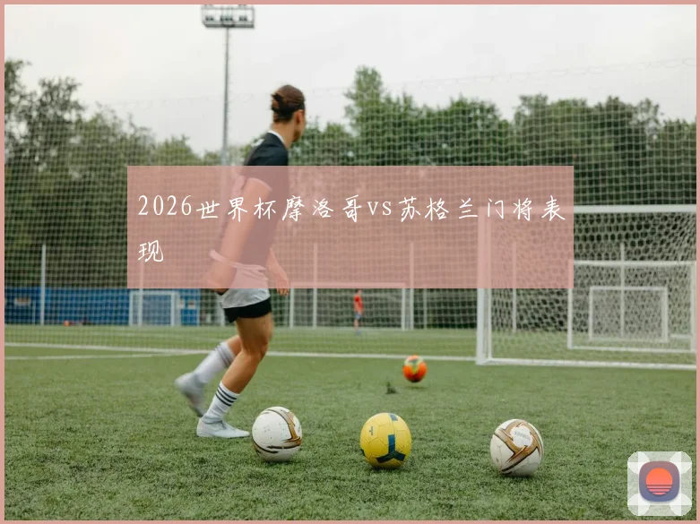 2026世界杯摩洛哥vs苏格兰门将表现