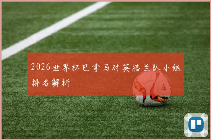 2026世界杯巴拿马对英格兰队小组排名解析
