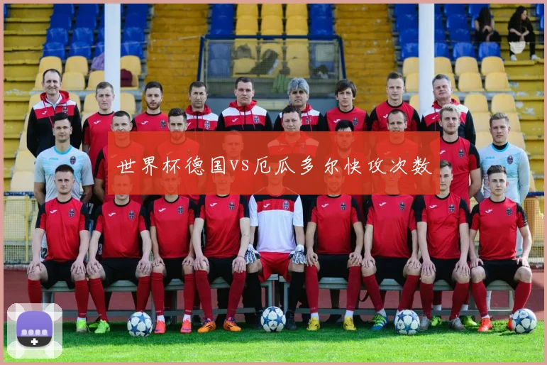 世界杯德国vs厄瓜多尔快攻次数