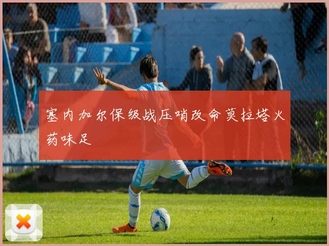塞内加尔保级战压哨改命莫拉塔火药味足