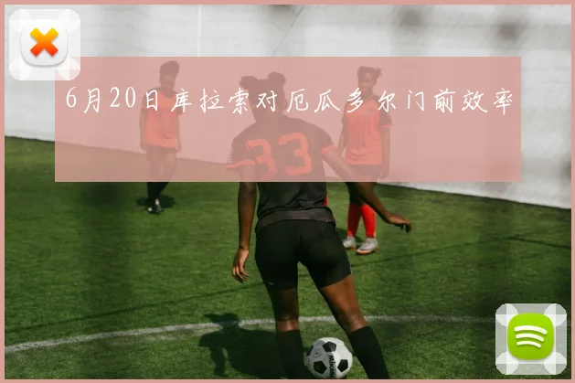 6月20日库拉索对厄瓜多尔门前效率