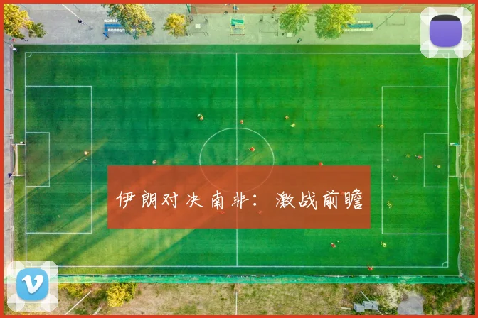 伊朗对决南非：激战前瞻