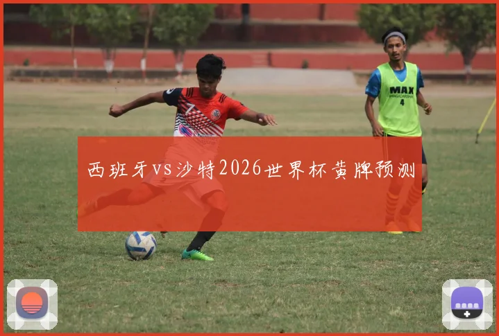 西班牙vs沙特2026世界杯黄牌预测