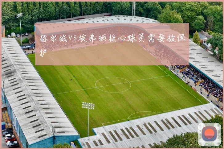 赫尔城vs埃弗顿核心球员需要被保护