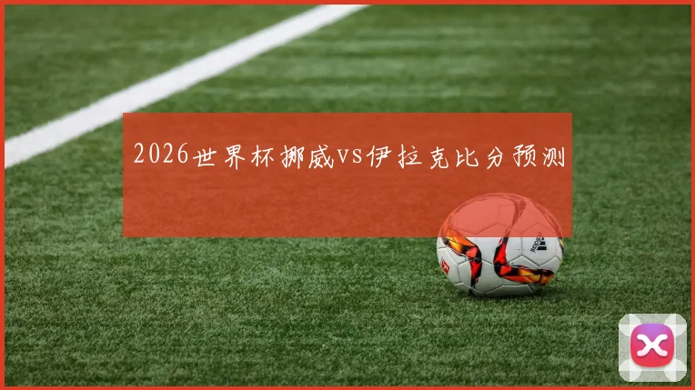 2026世界杯挪威vs伊拉克比分预测