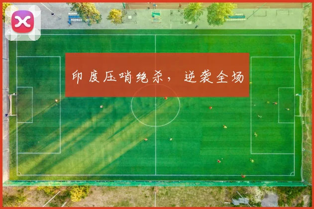 印度压哨绝杀，逆袭全场