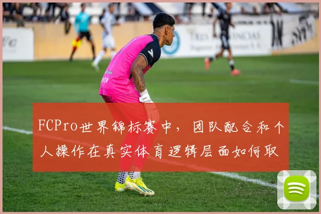 FCPro世界锦标赛中，团队配合和个人操作在真实体育逻辑层面如何取得平衡