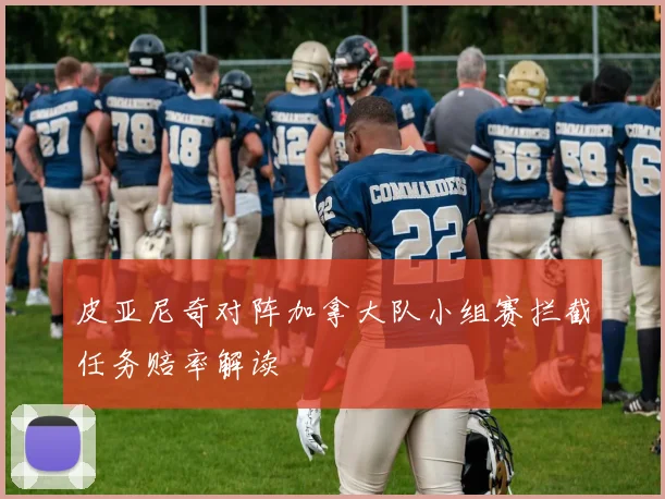 皮亚尼奇对阵加拿大队小组赛拦截任务赔率解读