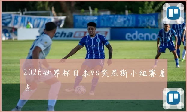 2026世界杯日本vs突尼斯小组赛看点