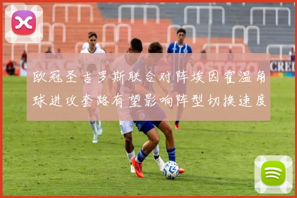 欧冠圣吉罗斯联合对阵埃因霍温角球进攻套路有望影响阵型切换速度