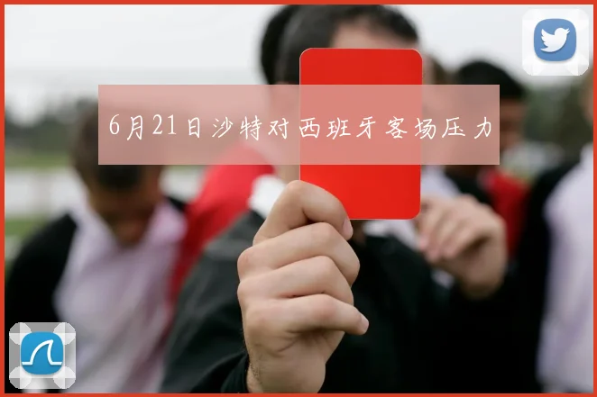 6月21日沙特对西班牙客场压力