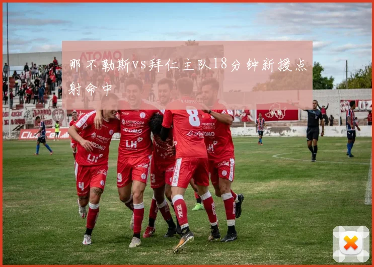 那不勒斯vs拜仁主队18分钟新援点射命中