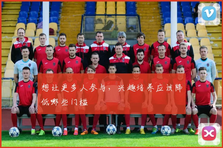 想让更多人参与，兴趣培养应该降低哪些门槛